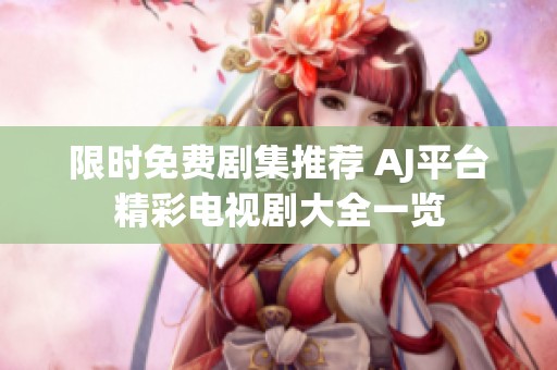 限时免费剧集推荐 AJ平台精彩电视剧大全一览