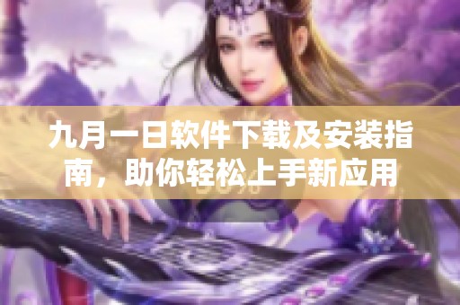 九月一日软件下载及安装指南，助你轻松上手新应用