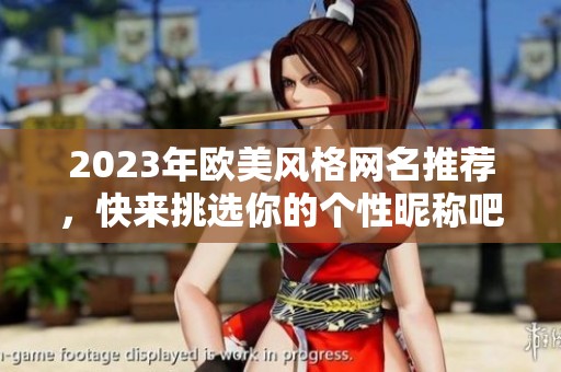 2023年欧美风格网名推荐，快来挑选你的个性昵称吧