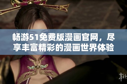 畅游51免费版漫画官网，尽享丰富精彩的漫画世界体验