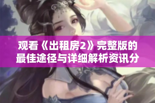 观看《出租房2》完整版的最佳途径与详细解析资讯分享