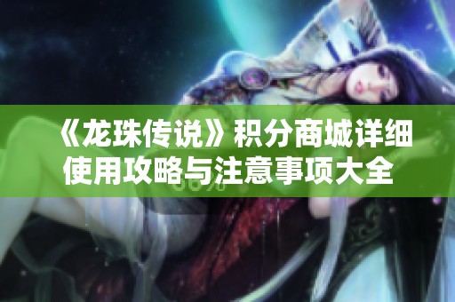 《龙珠传说》积分商城详细使用攻略与注意事项大全