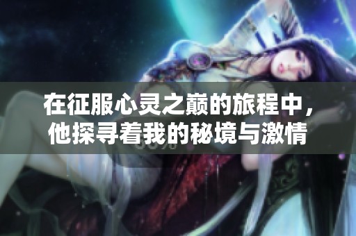 在征服心灵之巅的旅程中，他探寻着我的秘境与激情