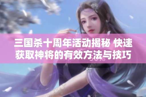 三国杀十周年活动揭秘 快速获取神将的有效方法与技巧