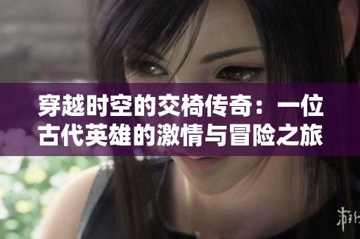 穿越时空的交椅传奇：一位古代英雄的激情与冒险之旅