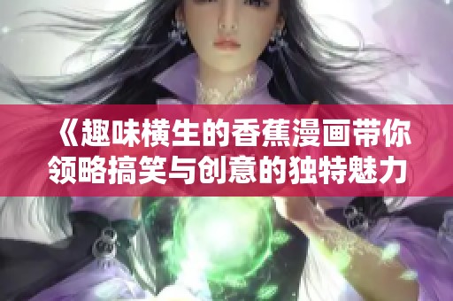 《趣味横生的香蕉漫画带你领略搞笑与创意的独特魅力》