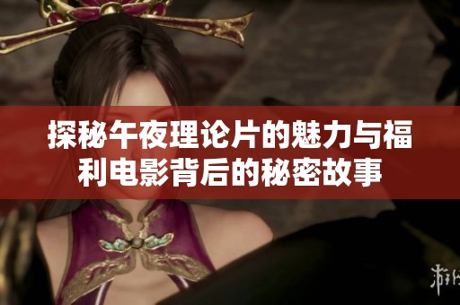探秘午夜理论片的魅力与福利电影背后的秘密故事