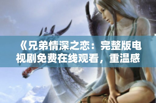 《兄弟情深之恋：完整版电视剧免费在线观看，重温感人故事》