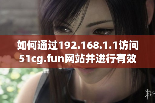如何通过192.168.1.1访问51cg.fun网站并进行有效设置