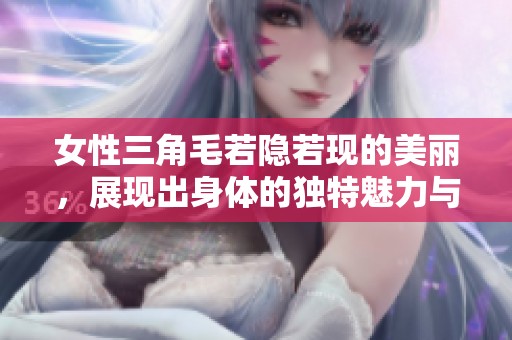 女性三角毛若隐若现的美丽，展现出身体的独特魅力与自信之姿
