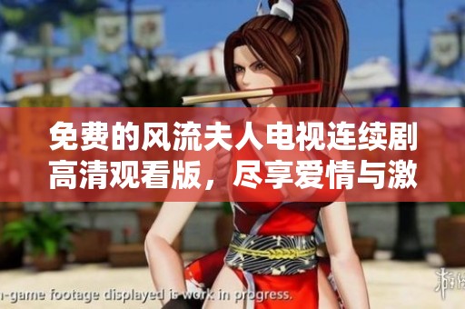 免费的风流夫人电视连续剧高清观看版，尽享爱情与激情的精彩故事