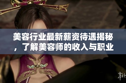美容行业最新薪资待遇揭秘，了解美容师的收入与职业前景