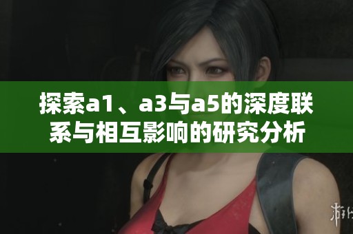 探索a1、a3与a5的深度联系与相互影响的研究分析