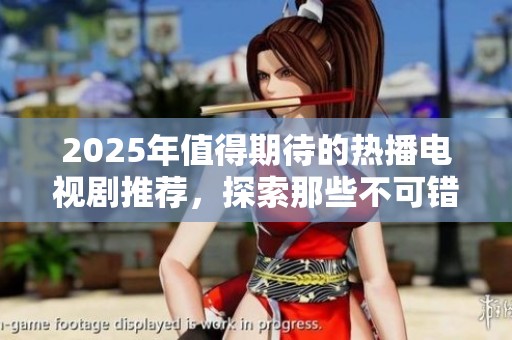 2025年值得期待的热播电视剧推荐，探索那些不可错过的精彩作品