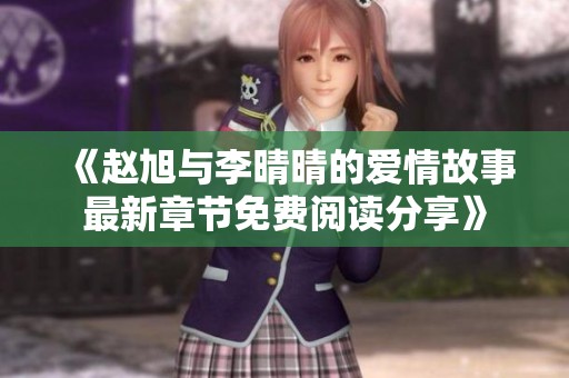 《赵旭与李晴晴的爱情故事最新章节免费阅读分享》