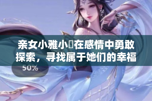 亲女小雅小泬在感情中勇敢探索，寻找属于她们的幸福之路
