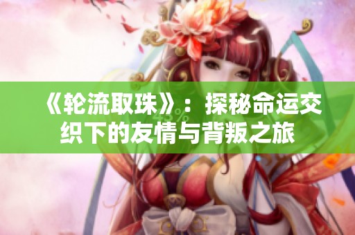 《轮流取珠》：探秘命运交织下的友情与背叛之旅
