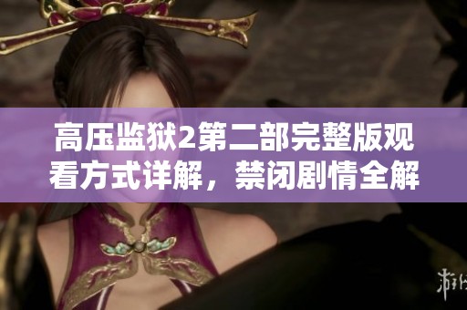 高压监狱2第二部完整版观看方式详解，禁闭剧情全解析