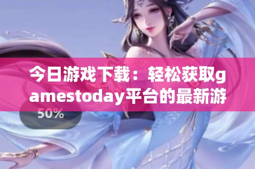 今日游戏下载：轻松获取gamestoday平台的最新游戏资源