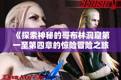 《探索神秘的哥布林洞窟第一至第四章的惊险冒险之旅》