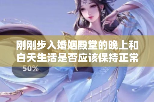 刚刚步入婚姻殿堂的晚上和白天生活是否应该保持正常状态