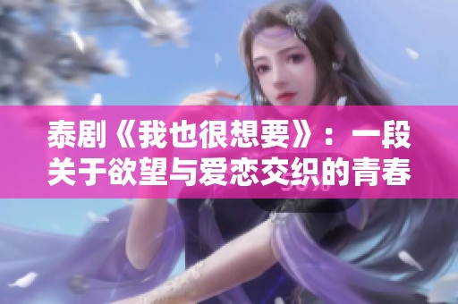 泰剧《我也很想要》：一段关于欲望与爱恋交织的青春成长故事