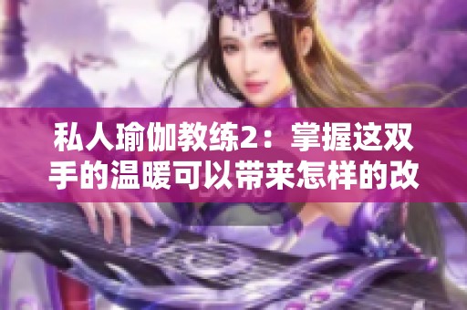 私人瑜伽教练2：掌握这双手的温暖可以带来怎样的改变