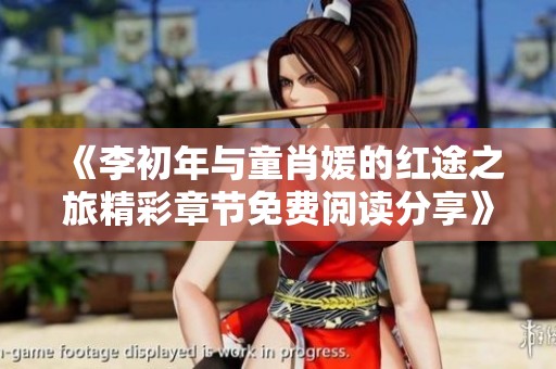 《李初年与童肖媛的红途之旅精彩章节免费阅读分享》