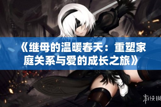 《继母的温暖春天：重塑家庭关系与爱的成长之旅》