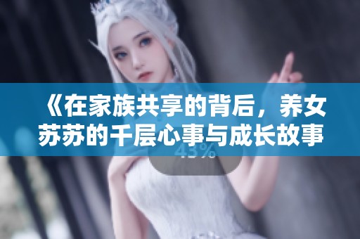 《在家族共享的背后，养女苏苏的千层心事与成长故事》