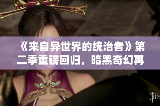 《来自异世界的统治者》第二季重磅回归，暗黑奇幻再掀高潮！