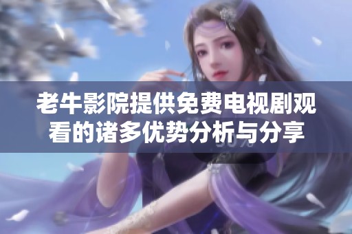 老牛影院提供免费电视剧观看的诸多优势分析与分享