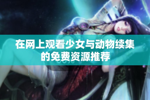 在网上观看少女与动物续集的免费资源推荐