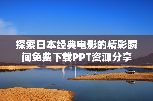 探索日本经典电影的精彩瞬间免费下载PPT资源分享