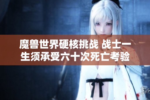 魔兽世界硬核挑战 战士一生须承受六十次死亡考验