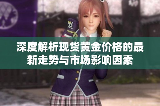 深度解析现货黄金价格的最新走势与市场影响因素