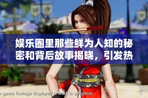 娱乐圈里那些鲜为人知的秘密和背后故事揭晓，引发热议和关注
