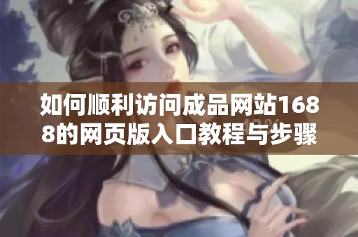 如何顺利访问成品网站1688的网页版入口教程与步骤分享