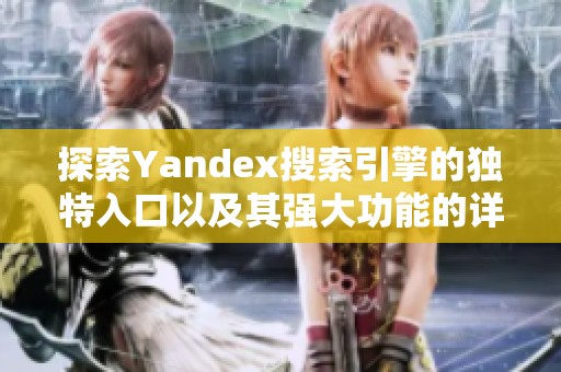 探索Yandex搜索引擎的独特入口以及其强大功能的详细介绍