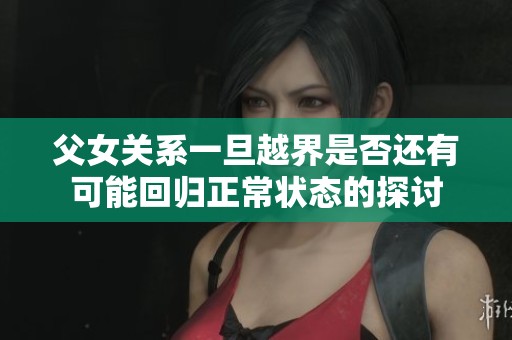 父女关系一旦越界是否还有可能回归正常状态的探讨