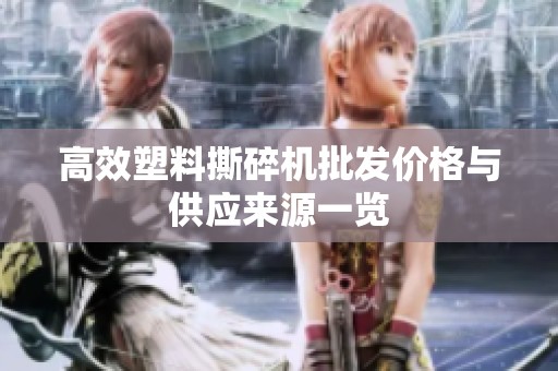 高效塑料撕碎机批发价格与供应来源一览