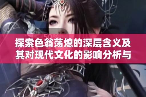 探索色翁荡熄的深层含义及其对现代文化的影响分析与反思