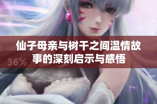 仙子母亲与树干之间温情故事的深刻启示与感悟