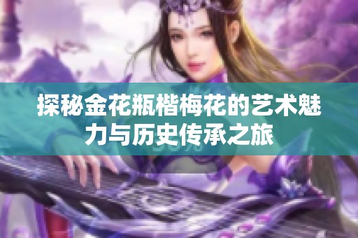 探秘金花瓶楷梅花的艺术魅力与历史传承之旅