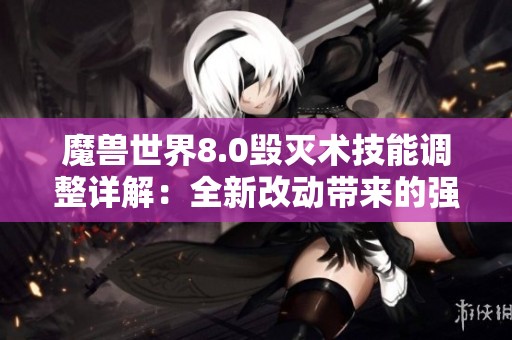魔兽世界8.0毁灭术技能调整详解：全新改动带来的强化效果
