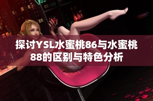 探讨YSL水蜜桃86与水蜜桃88的区别与特色分析