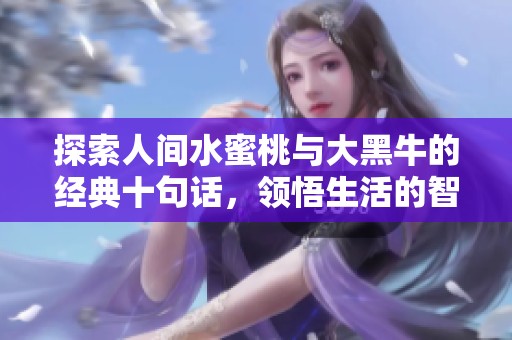 探索人间水蜜桃与大黑牛的经典十句话，领悟生活的智慧与美好