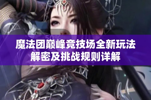魔法团巅峰竞技场全新玩法解密及挑战规则详解