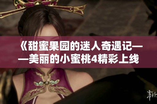 《甜蜜果园的迷人奇遇记——美丽的小蜜桃4精彩上线》