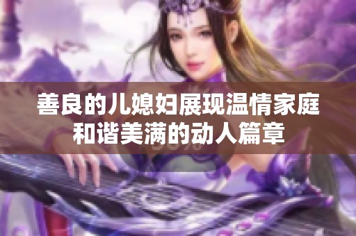 善良的儿媳妇展现温情家庭和谐美满的动人篇章